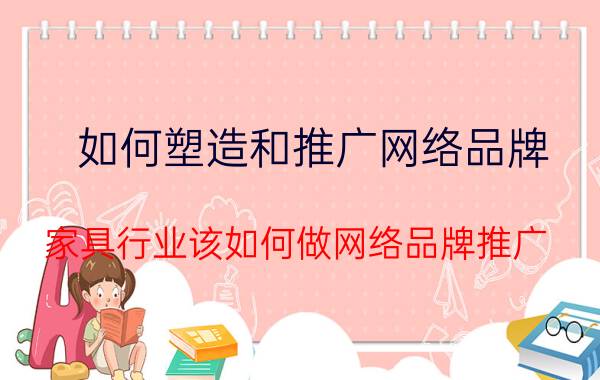 如何塑造和推广网络品牌 家具行业该如何做网络品牌推广？